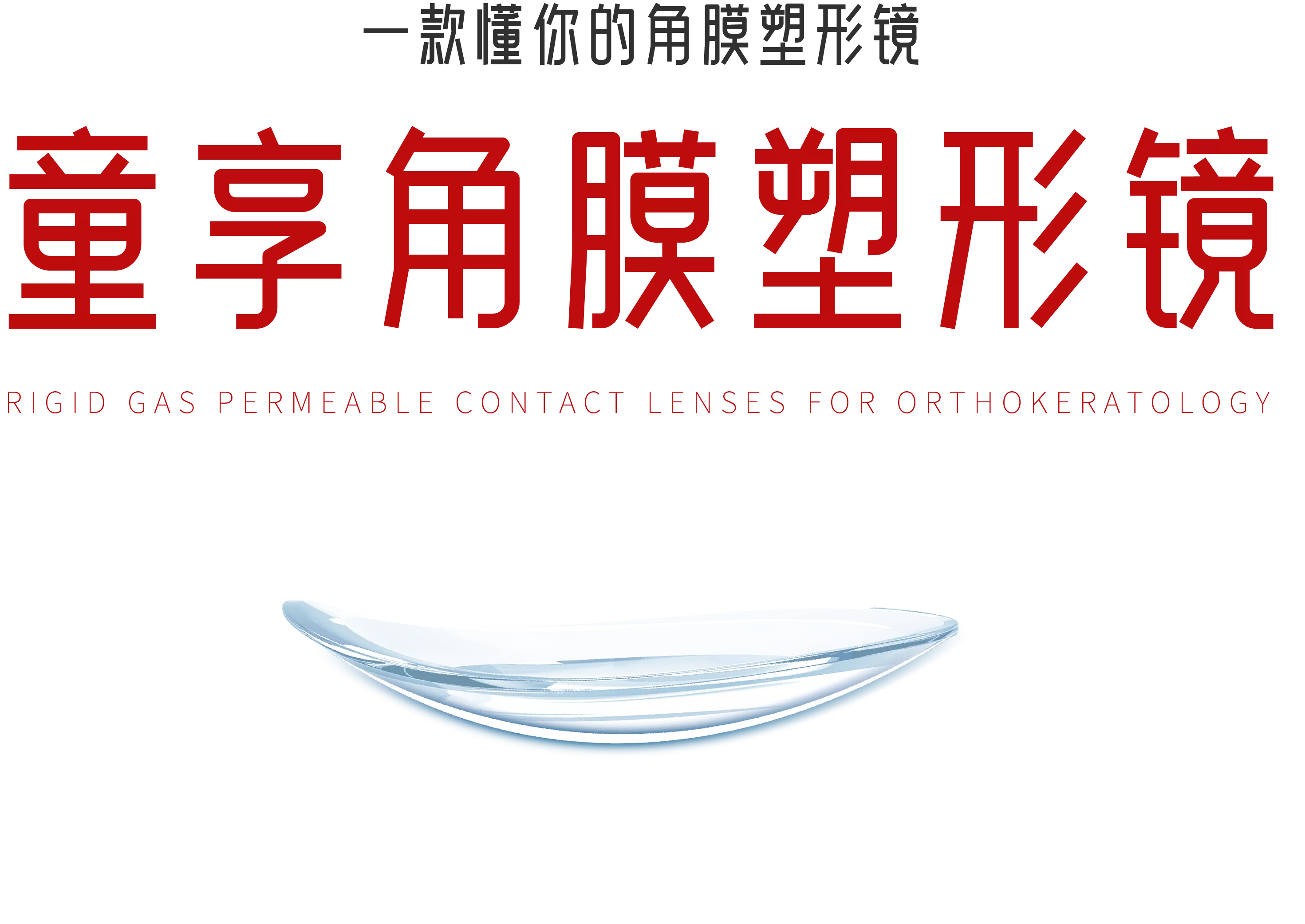 一款懂你的角膜塑形镜
童享角膜塑形镜
RGIDGAS PERMEABLE CONTACT LENSES FOR
ORTHOKERATOLOGY