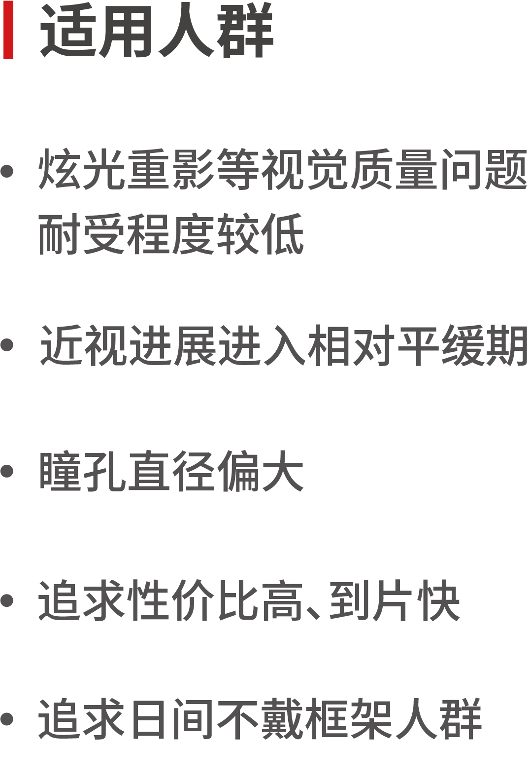 适用人群
·炫光重影等视觉质量问题
·耐受程度较低
·近视进展进入相对平缓期
·瞳孔直径偏大
·追求性价比高、到片快
·追求日间不戴框架人群