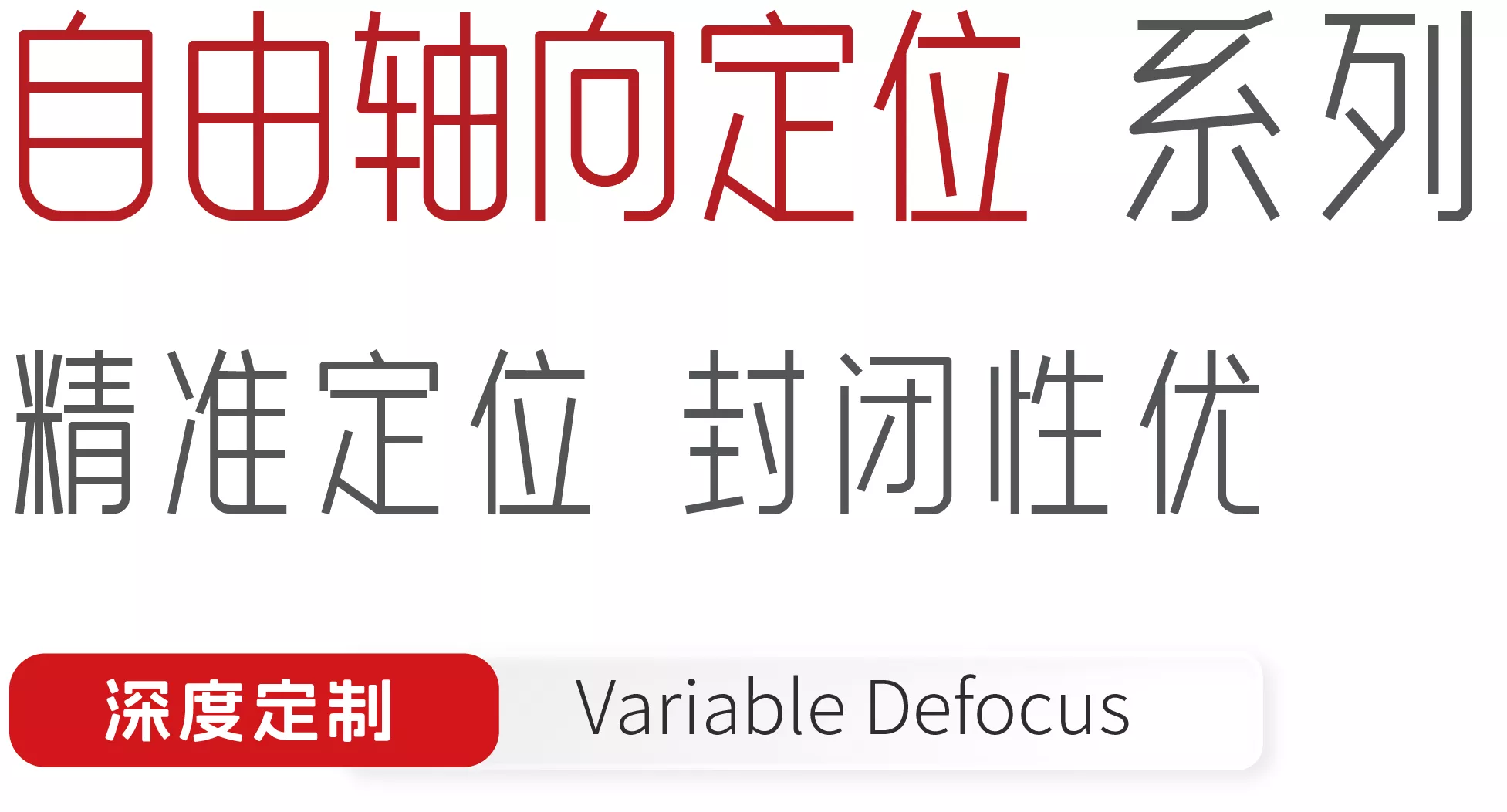 自由轴向定位系列精准定位 封闭性优
深度定制
Variable Defocus